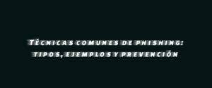 Técnicas comunes de phishing: tipos, ejemplos y prevención