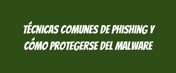 Técnicas comunes de phishing y cómo protegerse del malware Técnicas comunes de phishing y cómo protegerse del malware