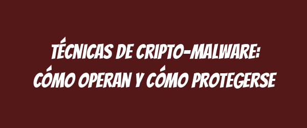 Técnicas de cripto-malware: Cómo operan y cómo protegerse Técnicas de cripto-malware: Cómo operan y cómo protegerse