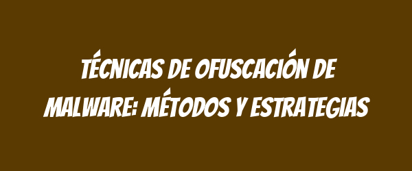 Técnicas de ofuscación de malware: Métodos y estrategias