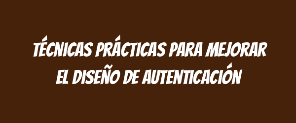 Técnicas prácticas para mejorar el diseño de autenticación