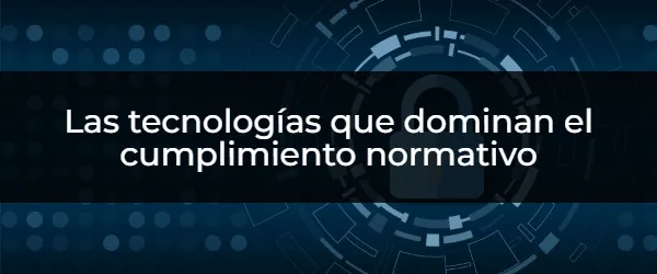 Cómo las tecnologías garantizan el cumplimiento normativo