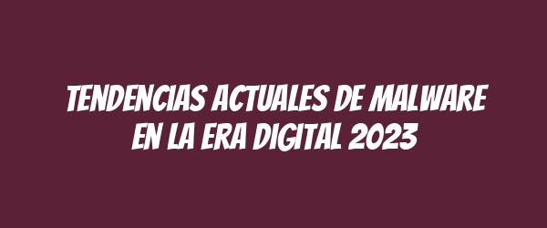 Tendencias actuales de malware en la era digital 2023 Tendencias actuales de malware en la era digital 2023