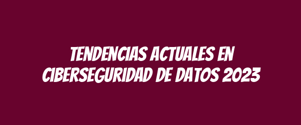 Tendencias actuales en ciberseguridad de datos 2023 Tendencias actuales en ciberseguridad de datos 2023