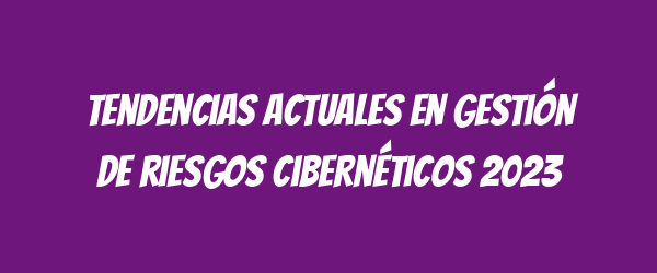 Tendencias actuales en gestión de riesgos cibernéticos 2023