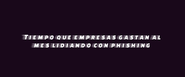 Tiempo que empresas gastan al mes lidiando con phishing Tiempo que empresas gastan al mes lidiando con phishing