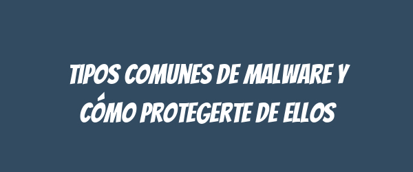 Tipos comunes de malware y cómo protegerte de ellos Tipos comunes de malware y cómo protegerte de ellos
