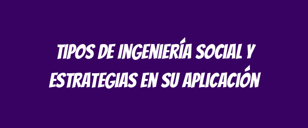 Tipos de Ingeniería Social y Estrategias en su Aplicación