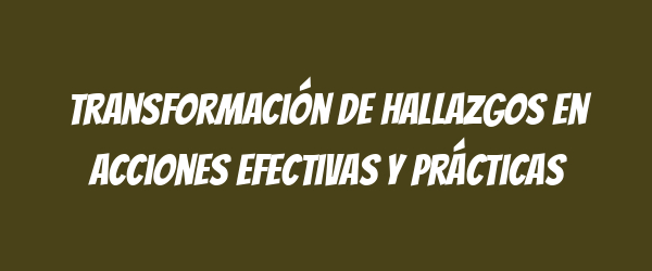 Transformación de hallazgos en acciones efectivas y prácticas