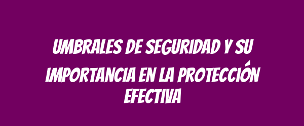 Umbrales de seguridad y su importancia en la protección efectiva