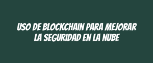Uso de blockchain para mejorar la seguridad en la nube