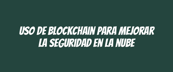 Uso de blockchain para mejorar la seguridad en la nube