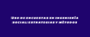 Uso de encuestas en ingeniería social: estrategias y métodos