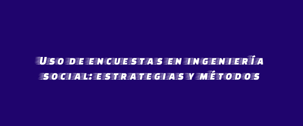 Uso de encuestas en ingeniería social: estrategias y métodos