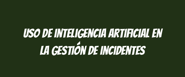 Uso de inteligencia artificial en la gestión de incidentes Uso de inteligencia artificial en la gestión de incidentes