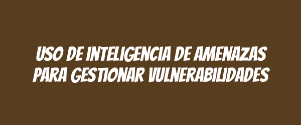 Uso de inteligencia de amenazas para gestionar vulnerabilidades