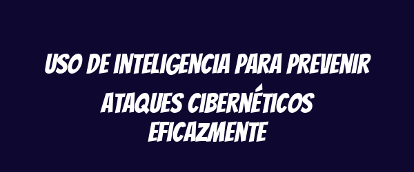 Uso de inteligencia para prevenir ataques cibernéticos eficazmente