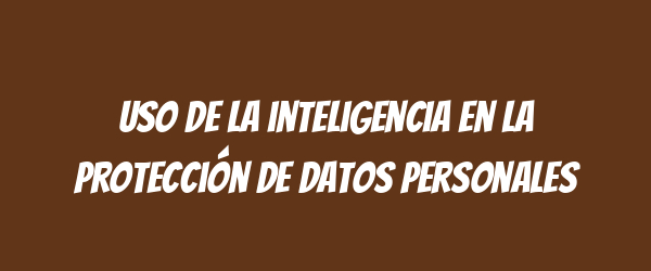 Uso de la inteligencia en la protección de datos personales Uso de la inteligencia en la protección de datos personales