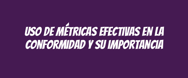 Uso de métricas efectivas en la conformidad y su importancia