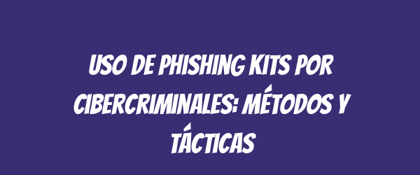 Uso de phishing kits por cibercriminales: métodos y tácticas Uso de phishing kits por cibercriminales: métodos y tácticas