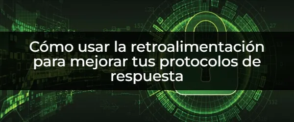 ¿Cómo la retroalimentación transforma tus protocolos de respuesta?