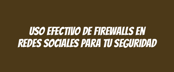 Uso efectivo de firewalls en redes sociales para tu seguridad