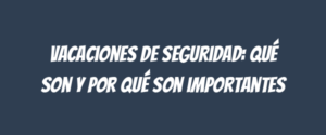 Vacaciones de seguridad: qué son y por qué son importantes