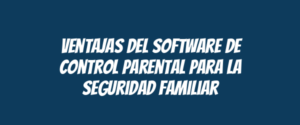Ventajas del software de control parental para la seguridad familiar
