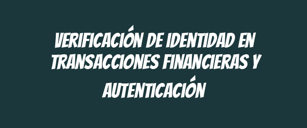 Verificación de identidad en transacciones financieras y autenticación
