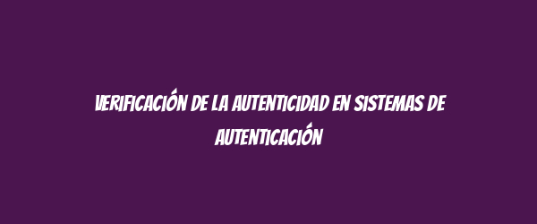 Verificación de la autenticidad en sistemas de autenticación