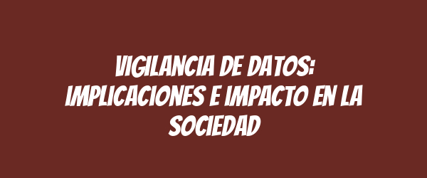 Vigilancia de datos: implicaciones e impacto en la sociedad Vigilancia de datos: implicaciones e impacto en la sociedad