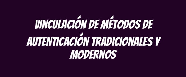 Vinculación de métodos de autenticación tradicionales y modernos