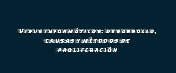 Virus informáticos: desarrollo, causas y métodos de proliferación Virus informáticos: desarrollo, causas y métodos de proliferación